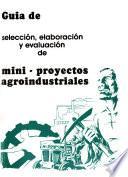 Guía de selección, elaboración y evaluación de mini-proyectos agroindustriales