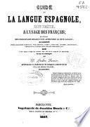 Guide de la langue espagnole sans maitre a l'usage des français, ou, Abrégé des principales regles pour apprendre la dite langue
