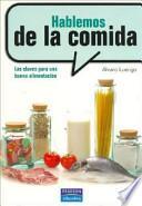 Hablemos de la comida : nutrientes esenciales y su metabolismo, los distintos tipos de alimentos, ejercicio físico y alimentación, dietas y medicamentos, bulimia y anorexia