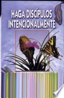 Haga Discipulos Intencionalmente: El Cultivo de la Madurez Espiritual en la Iglesia Local