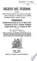 Higiene del tejedor ó sean medios físicos y morales para evitar las enfermedades y procurar el bienestar de los obreros ocupados en hilar y tejer el algodon