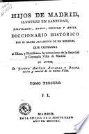 Hijos de Madrid, ilustres en santitad dignidades, armas, ciencias y artes. Diccionario historico por el orden alfabetico de sus nombres ... su autor D. Joseph Antonio Alvarez y Baena ... Tomo primero (-quarto)