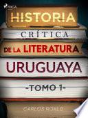 Historia crítica de la literatura uruguaya. Tomo I