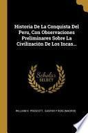 Historia de la Conquista del Peru, Con Observaciones Preliminares Sobre La Civilización de Los Incas...