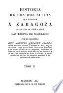 Historia de los dos sitios que pusieron á Zaragoza en los años de 1808 y 1809 las tropas de Napoleon