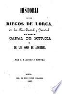 Historia de los riegos de Lorca, de los rios Castril y Guazdal ò del canal de Murcia y de los ojos de Archivel