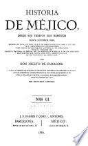 Historia de Méjico, desde sus tiempos mas remotos hasta nuestros días, escrita en vista de todo lo que de irrecusable han dado á luz los mas caracterizados historiadores, y en virtud de documentos auténticos, no publicados todavía, tomados del Archivo nacional de Méjico, de las bibliotecas públicas, y de los preciosos manuscritos que, hasta hace poco, existían en las de los conventos de aquel país