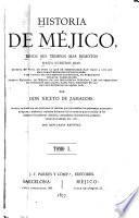Historia de Méjico, desde sus tiempos mas remotos hasta nuestros días, escrita en vista de todo lo que de irrecusable han dado á luz los mas caracterizados historiadores, y en virtud de documentos auténticos, no publicados todavía, tomados del Archivo nacional de Méjico, de las bibliotecas públicas, y de los preciosos manuscritos que, hasta hace poco, existían en las de los conventos de aquel país