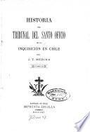 Historia del Tribunal del santo oficio de la Inquisicion en Chile