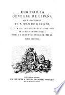 Historia general de España que escribió el p. Juan de Mariana, ilustrada en esta nueva impresion de tablas cronologicas, notas y observaciones criticas, con la vida del autor