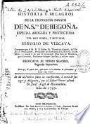 Historia y milagros de la prodigiosa imagen de N.S. de Begoña, especial abogada y protectora del muy noble, y muy leal Señorio de Vizcaya compuesta por el M. R. P. lector Fray Thomas de Granda, del Orden de predicadores,... sacada à luz, por el licenciado Don Juan de Huandurraga, y Goxenola...