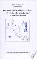 Hundert Jahre völkerrechtliche (Schieds-)Gerichtsbarkeit in Zentralamerika