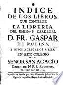 Indice de los libros que contiene la libreria del ... Cardenal D. Fr. Gaspar de Molina y otros agregados a ella, en este Colegio del Señor San Acacio ...