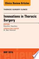 Innovations in Thoracic Surgery, An Issue of Thoracic Surgery Clinics of North America