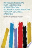 Instruccion General Para La Direccion, Administracion, Recaudacion, Distribucion Y Cuenta De La Real Hacienda