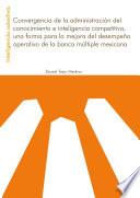 INTELIGENCIA COLECTIVA: Convergencia de la administración del conocimiento e inteligencia competitiva, una forma para la mejora del desempeño operativo de la banca múltiple mexicana.