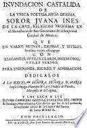 Inundacion Castalida De La Unica Poetisa, Musa Dezima, Soror Juana Ines De La Cruz ... Que En Varios Metros, Idiomas, Y Estilos, Fertiliza varios assumptos: Con Elegantes, Sutiles, Claros, Ingeniosos, Utiles Versos