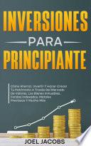 Inversiones para principiantes: Cómo Ahorrar, Invertir Y Hacer Crecer Tu Patrimonio A Través Del Mercado De Valores, Los Bienes Inmuebles, Fondos Indexados, Metales Preciosos Y Mucho Más