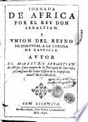 Iornada de Africa por el rey don Sebastian. Y vnion del reyno de Portugal a la corona de Castilla. Autor el maestro Sebastian de Mesa, ..