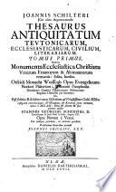 Joannis Schilteri Icti olim argentoratensis Thesaurus antiquitatum Teutonicarum, ecclesiasticarum, civilium, letterariarum. Tomis tribus. Primus sacra continet monumenta: Francica, Alemannica, Saxonica, Biblica & Ecclesiastic