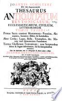 Joannis Schilteri JCti olim Argentoratensis Thesaurus antiquitatum teutonicarum, ecclesiasticarum, civilium, litterariarum