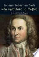 Johann Sebastian Bach: Una Vida Para la Musica