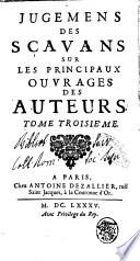 Jugemens des scavans sur les principaux ouvrages des auteurs [A.B.]. Tome premier [-quatrie'me]