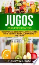 Jugos Para Principiantes: Recetas para desintoxicación, bajar de peso, sentirse joven, lucir genial y adelgazar