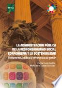 LA ADMINISTRACIÓN PÚBLICA DE LA RESPONSABILIDAD SOCIAL CORPORATIVA Y LA SOSTENIBILIDAD. FUNDAMENTOS, POLÍTICAS Y HERRAMIENTAS DE GESTIÓN