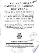 La antigua Carteia, ó Carcesa, hoy Cieza, villa del Reyno de Murcia