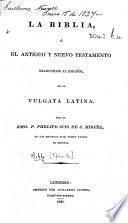 La Biblia, ó el Antiguo y Nuevo Testamento traducidos al español ... por el Rmo. P. Phelipe Scio de S. Miguel