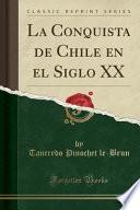 La Conquista de Chile en el Siglo XX (Classic Reprint)