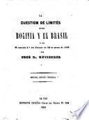 La cuestion de lı́mites entre Bolivia y el Brasil, ó sea El artı́culo 2.o del Tratado de 27 de marzo de 1867. 2a ed. correjida