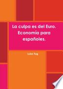 La culpa es del Euro. Econom’a para espa–oles.