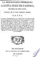 La Desgraciada Hermosura, ó Doña Ines de Castro, tragedia en cinco actos [and in verse]. P. D. A. R. Y.