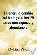 La energia cambia mi biologia a los 75 anos con riqueza y abundancia
