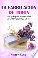 La fabricación de jabón: Una guía para principiantes en la fabricación de jabón por Nancy Ross