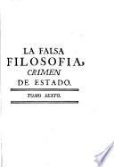 La falsa filosofía o El ateismo, deismo, materialismo, y demas nuevas sectas convencidas de crimen de Estado : contra los soberanos y sus regalías, contra los magistrados y potestades legítimas