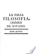 La falsa filosofía o El ateísmo, deismo, materialismo y demás nuevas sectas convencidas de crimen de estado contra los soberanos y sus regalías, contra los magistrados y potestades legítimas. Se combaten sus máximas sediciosas y subversivas de toda sociedad y aun de la humanidad