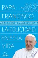 La Felicidad En Esta Vida / Pope Francis Happiness in This Life