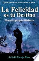 La Felicidad Es Tu Destino.: Crea Tu Propia Historia.