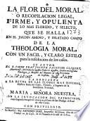La flor del moral ó Recopilacion legal ... de la Theologia Moral ...