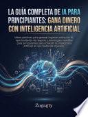 LA GUÍA COMPLETA DE IA PARA PRINCIPIANTES: GANAR DINERO CON INTELIGENCIA ARTIFICIAL