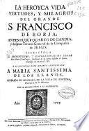 La Heroyca vida, virtudes, y milagros del grande S. Francisco de Borja, antes duque quarto de Gandia, y despues Tercero General de la Compañía de Jesus