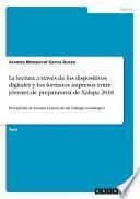 La lectura a través de los dispositivos digitales y los formatos impresos entre jóvenes de preparatoria de Xalapa 2016