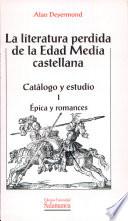 La literatura perdida de la Edad Media castellana. Catálogo y estudio. I. Épica y romances
