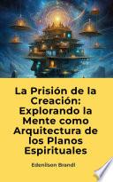 La Prisión de la Creación: Explorando la Mente como Arquitectura de los Planos Espirituales