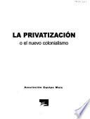 La privatizacion, o, el nuevo colonialismo