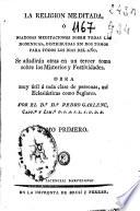 La religion meditada, ó Piadosas meditaciones sobre todas las dominicas ...