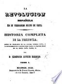 La Revolucion española en su verdadero punto de vista. Historia completa de la Peninsula, desde el principio de la ultima gueera [sic] civil, y acontecimientos posteriores hasta la mayor edad de la Reina Doña Isabel II.